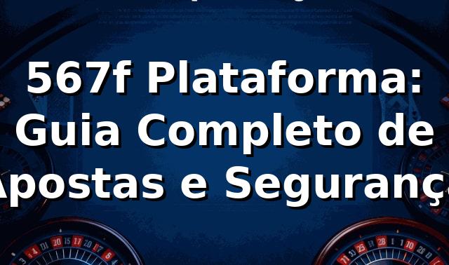 567f Plataforma: Guia Completo de Apostas e Segurança ⭐